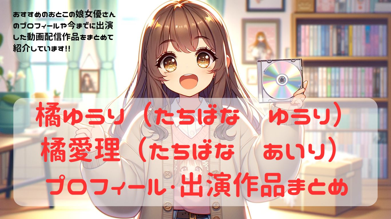 【女装・男の娘】女優紹介　橘ゆうり（たちばな　ゆうり）・橘愛理（たちばな　あいり）出演作品・プロフィール　まとめ【ニューハーフ】