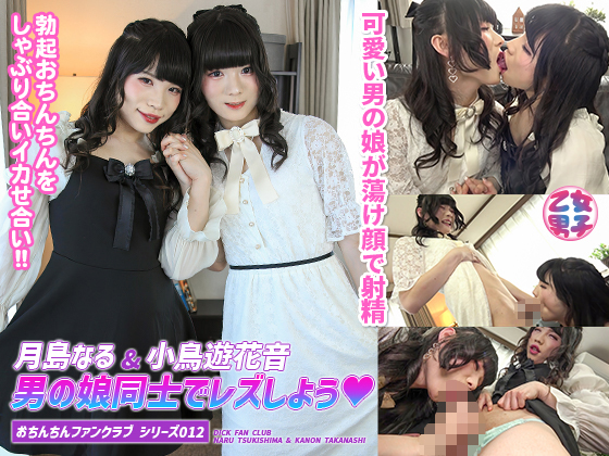 おちんちんファンクラブ シリーズ 012 月島なる＆小鳥遊花音 男の娘同士でレズしよう♥