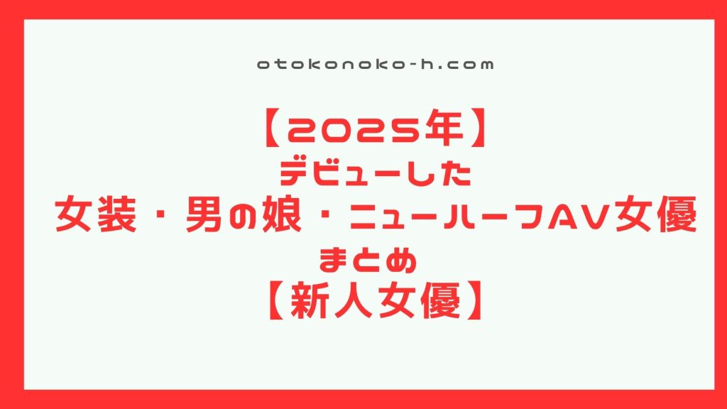 【2025年】デビューした女装・男の娘・ニューハーフAV女優まとめ【新人女優】